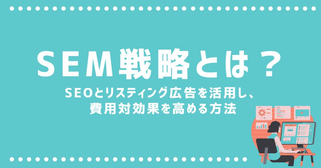 SEM戦略とは？SEOとリスティング広告を活用し、費用対効果を高める方法 