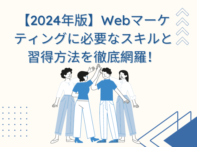【2024年版】Webマーケティングに必要なスキルと習得方法を徹底網羅！