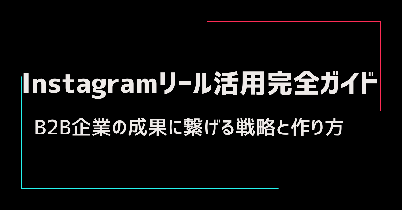 Instagramリール活用完全ガイド｜B2B企業の成果に繋げる戦略と作り方