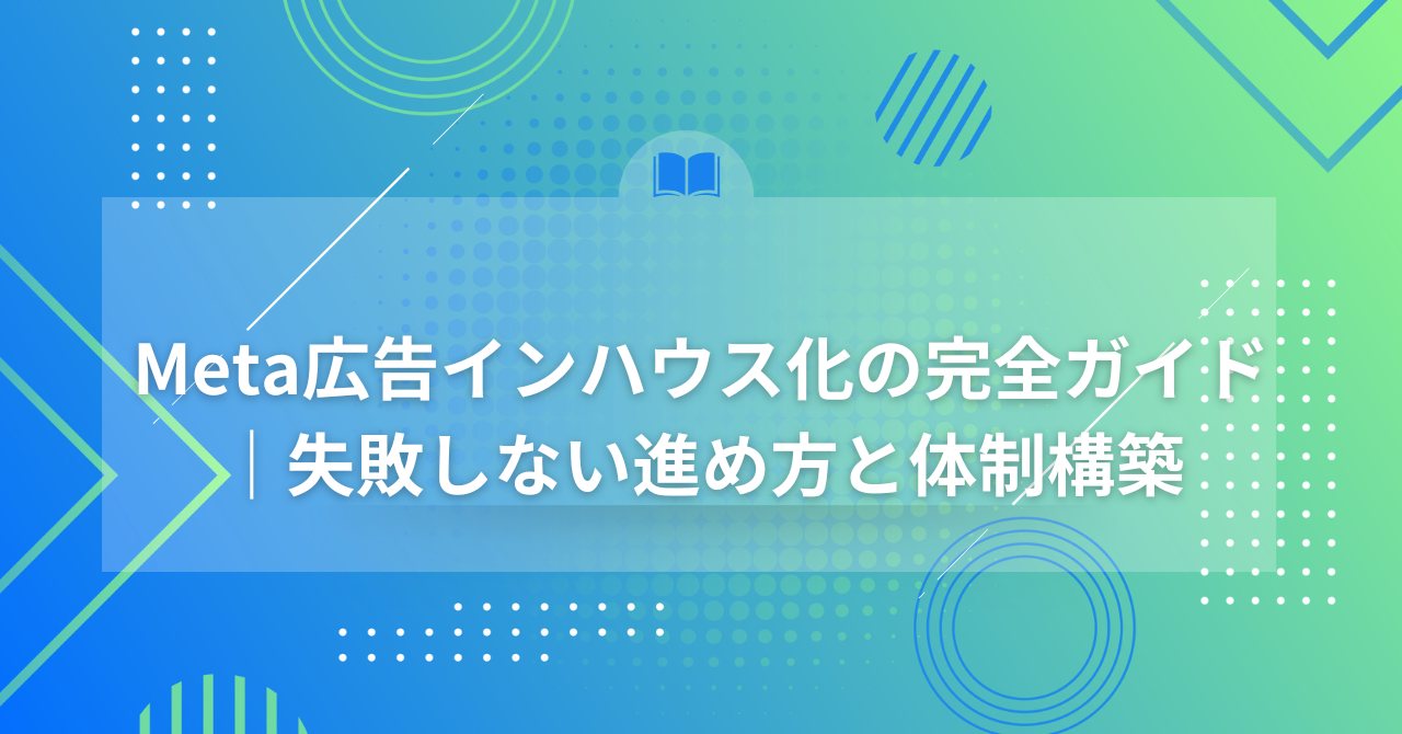 Meta広告インハウス化の完全ガイド｜失敗しない進め方と体制構築