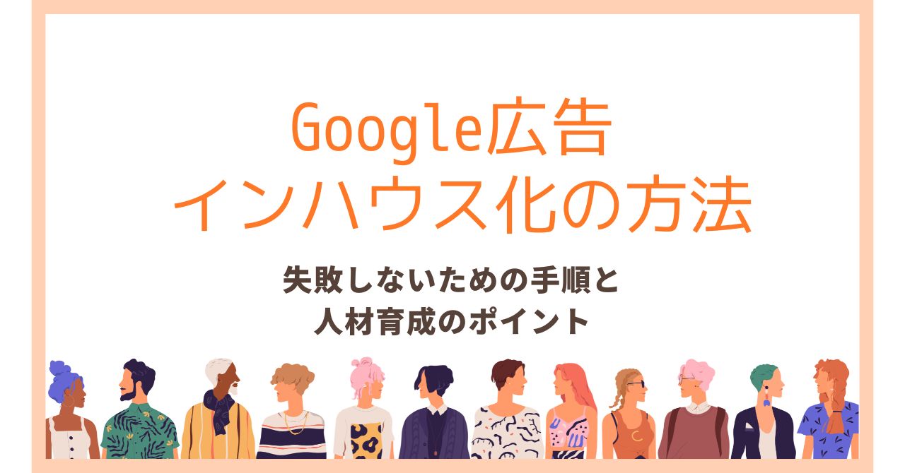 Google広告インハウス化の方法｜失敗しないための手順と人材育成のポイント