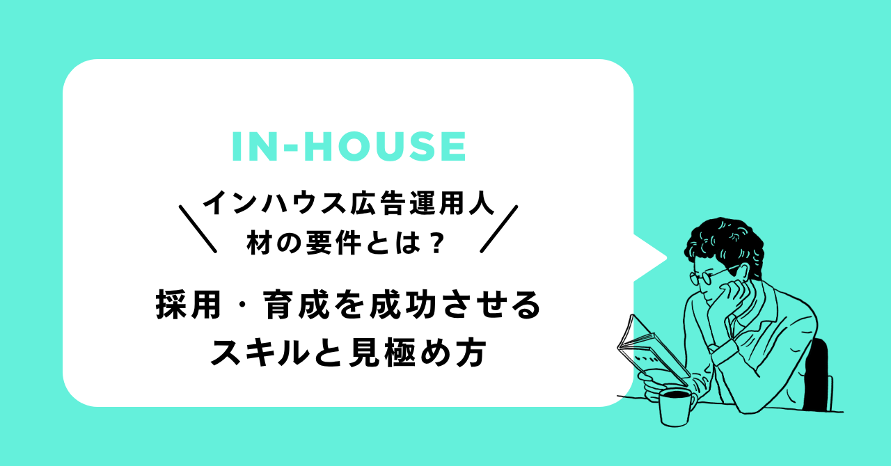 インハウス広告運用人材の要件とは？採用・育成を成功させるスキルと見極め方
