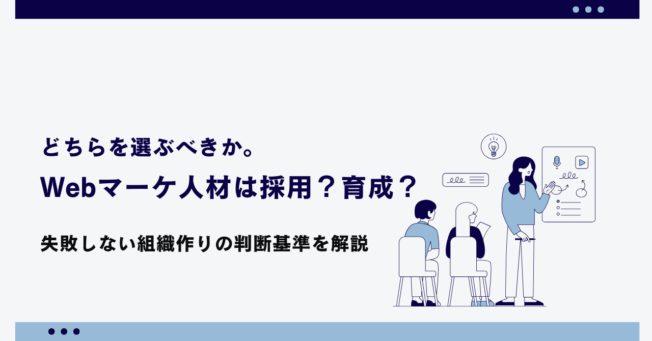 Webマーケ人材は採用？育成？どちらを選ぶべきか。失敗しない組織作りの判断基準を解説