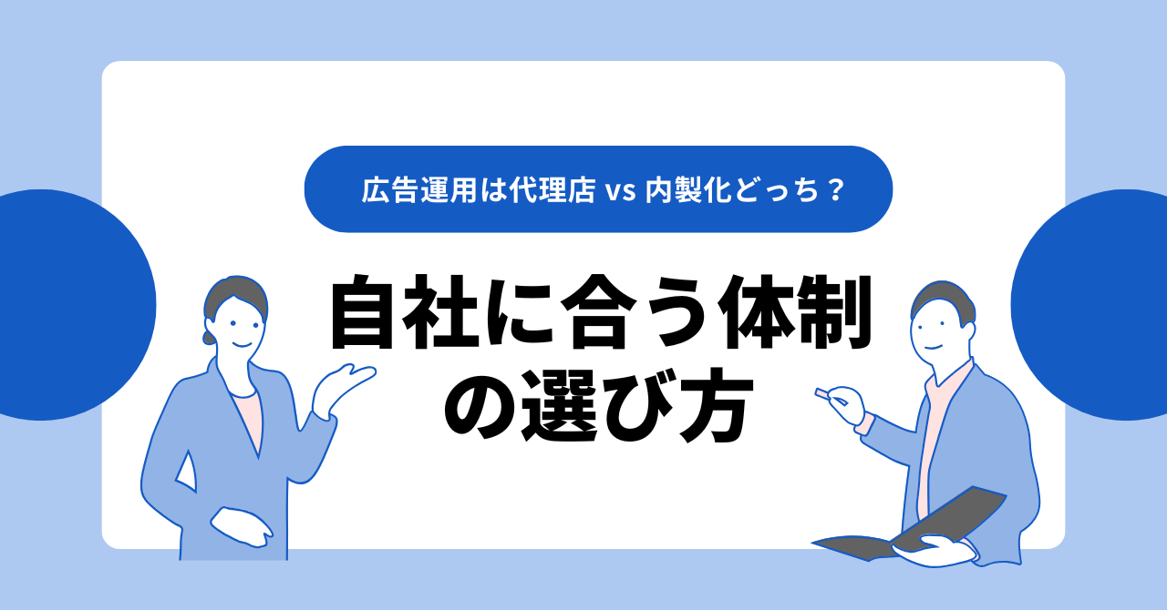 広告運用は代理店 vs 内製化どっち？自社に合う体制の選び方【比較表あり】