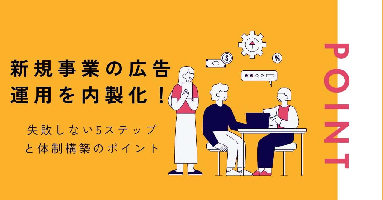 新規事業の広告運用を内製化！失敗しない5ステップと体制構築のポイント