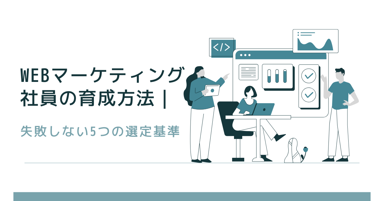 Webマーケティング社員の育成方法｜失敗しない5つの選定基準